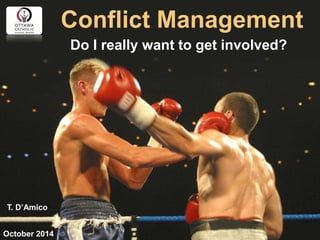 Conflict Management 
Do I really want to get involved? 
October 2014 
T. D’Amico  