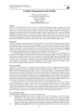 Research on Humanities and Social Sciences                                                                 www.iiste.org
ISSN 2222-1719 (Paper) ISSN 2222-2863 (Online)
Vol 2, No.8, 2012


                             Conflict Management in the Family
                                              Edinyang, Sunday David phd
                                          Curriculum and Teaching Department
                                                  Faculty of Education
                                                  University of Calabar
                                                    Calabar, Nigeria
                                           sundaydavidedinyang@yahoo.com

Abstract
Conflict is part of human life. It occurs when two or more people disagree or engage in struggle over certain
issues. It is a social necessity and a normal and functional inevitable aspect of the healthy function of all
communities. In the case of the family, it might be caused as a result of financial constrain, sexual problems,
negligence of emotional, physiological, financial maturity and family encumbrances before contacting marriage,
psychological problems, social as well as other variable. Family conflicts reduce the quality of life. This
reduction in the quality of life and considering the fact that the family is the nucleus of the society, there arise the
need to design management strategies to tackle the problem. Some of these strategies include: accommodation,
collaboration, compromise, problem-solving, avoidance, family life education and counseling services.

Introduction
Conflict is an intrinsic and inevitable point of human assistance. It is the pursuit of inevitable interests and goals
by individual members of the family. It involves struggle over values and claims to wealth, power and prestige in
which the other members of the family attempt to neutralize, injure and in the worst situation eliminate the other
member of the family. At time it may result in violence which is the use of force in the pursuit of incompatible
and particular interests and goals. Conflict theory assumes that people act in their own sequence in a material
world in which exploitation and power struggle are prevalent (Mboto, 2000; Francis, 2011).
      Schaeffer (2004) stated that conflict theorists view the family not as a contributor to social stability but as a
reflection of the inequality in wealth and power that is found within the larger society. He went on to explain that
the feminist and conflict theorists note that the family has traditionally legitimized and perpetuated male
dominance. This male dominance is the cause of conflict in most Nigerian families. Aside male dominance, there
are other causes of conflict such as negligence, sexual, psychological, social, addictive behaviour, economic,
health, children-caused problem as well as incompatibilities. These problems need proper management if the
most needed and preached stability and peace is to be experience in our society.

What is the Family?
A family is a set of people who are related by blood, marriage (or some other agreed-upon relationship), or
adoption who share the primary responsibility for reproduction and caring for members of society (Schaeffer,
2004). Generally speaking, there are two types of family – nuclear and extended. In considering these different
family types, the writer has limited himself to the form of marriage that is a characteristic of modern society −
monogamy. The term monogamy describes a form of marriage in which one woman and one man are married
only to each other. According to the functionalist view, the family performs six major functions first outlined 70
years ago by sociologist William F. Ogburn (Ogburn and Tibbils 1934). The functions include: (a) Reproduction
(b) Protection (c) Socialization (d) Regulation of sexual behaviour (e) Affection and companionship (f) provision
of social status. Despite these lofty objectives of the family, there is relative peace in the peace.
      Family violence which is the result of family conflict is a common phenomenon. It comes as a result of
failure of supportiveness. It could be seen in nearly every home and can reach its climax in some societies.
According to Lauer (2002) family violence is one of the most frequent reasons for police calls. Dawson and
Langan (1994) stipulate that 16% of murder victims are killed by family members. Kyriacou (1999) have found
out that domestic violence is one of the leading causes of death among women and is the most common cause of
known fatal injury. It is pertinent at this point to ask, what are the major causes of family conflict?

Causes of Family Conflict
The following have been identified as the causes of family conflict.
(a)      Financial constraint: This include the inability of the head of the family to meet his financial
         responsibility in the family by paying children school fees, providing basic needs of the family,
         impecuniousness, unfulfilled promises and expectations of financial buoyancy. The unwillingness of the
         wife to make effective and economic use of the limited resources of the family, Inadequate financial
         resources, poverty, lack of assistance from the family and unnecessary spending of the family resources.
(b)      Children-caused conflicts: Mezieobi & Okpara (2007) explained that some of the conflicts we have in
                                                          40
 