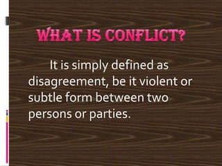 It is simply defined as
disagreement, be it violent or
subtle form between two
persons or parties.