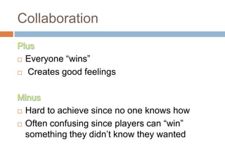 Collaboration
 Everyone “wins”
 Creates good feelings
 Hard to achieve since no one knows how
 Often confusing since players can “win”
something they didn’t know they wanted
 
