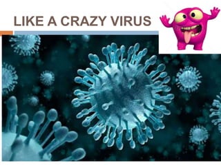 LIKE A CRAZY VIRUS
 