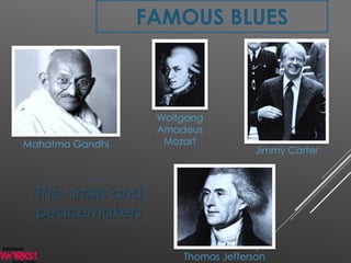 FAMOUS BLUES
Mahatma Gandhi
Wolfgang
Amadeus
Mozart
Thomas Jefferson
Jimmy Carter
The artists and
peacemakers
 