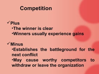 Competition
Plus
•The winner is clear
•Winners usually experience gains
Minus
•Establishes the battleground for the
next conflict
•May cause worthy competitors to
withdraw or leave the organization
 