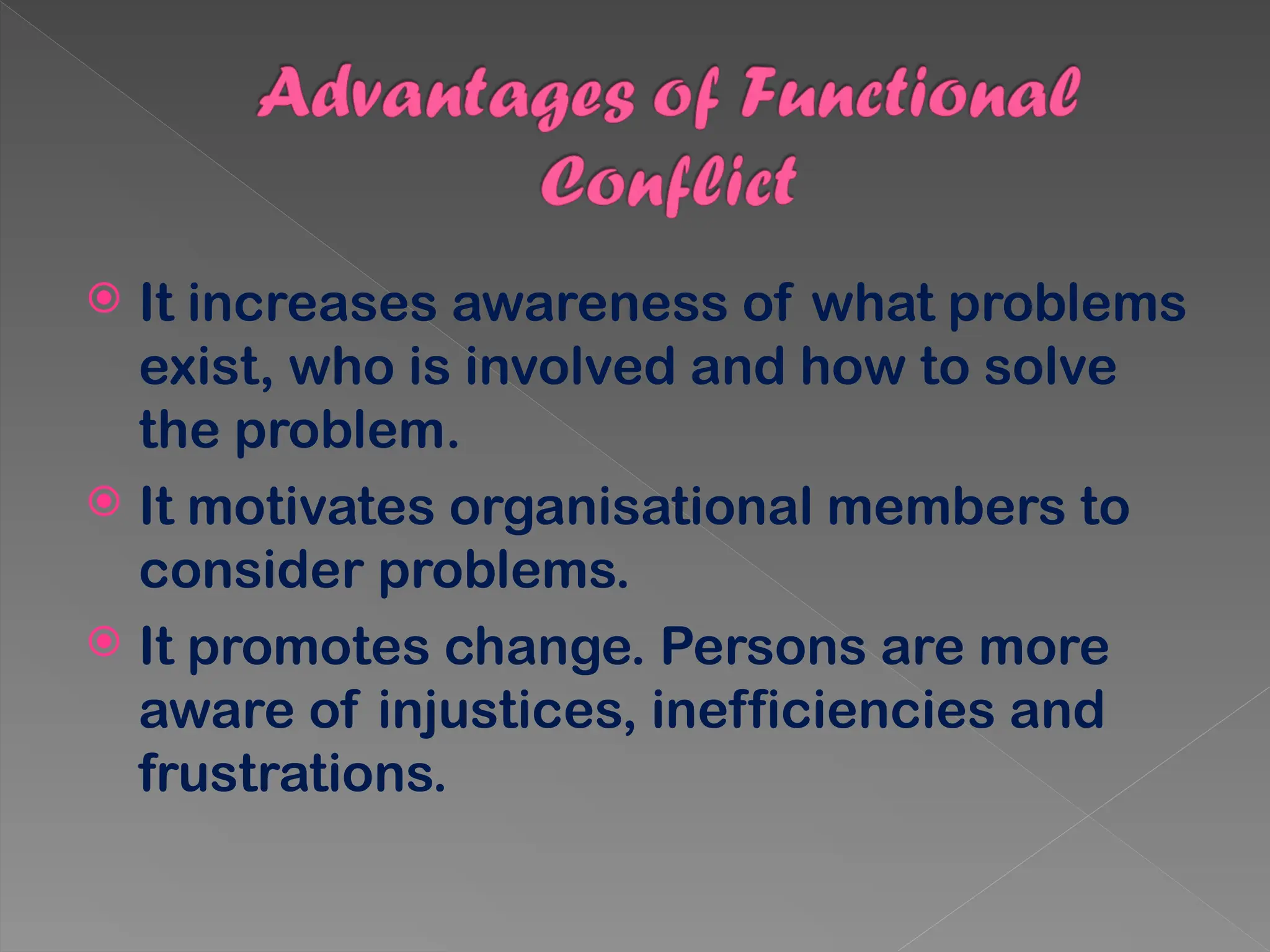  It increases awareness of what problems
exist, who is involved and how to solve
the problem.
 It motivates organisational members to
consider problems.
 It promotes change. Persons are more
aware of injustices, inefficiencies and
frustrations.
 