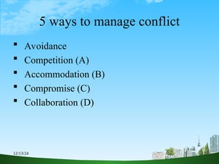 12/13/24 2
5 ways to manage conflict
 Avoidance
 Competition (A)
 Accommodation (B)
 Compromise (C)
 Collaboration (D)
 