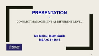 PRESENTATION
-
CONFLICT MANAGEMENT AT DIFFERENT LEVEL
Md Mainul Islam Sazib
MBA 078 18644
1
 