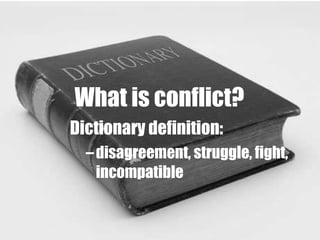 What is conflict? Dictionary definition: disagreement, struggle, fight, incompatible 