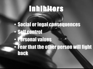 Inhibitors Social or legal consequences   Self control Personal values Fear that the other person will fight back 