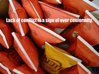 Lack of conflict is a sign of over conformity. 