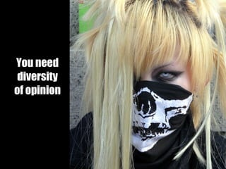 You need diversity of opinion 