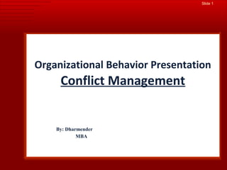 Slide 1
Organizational Behavior Presentation
Conflict Management
By: Dharmender
MBA
 