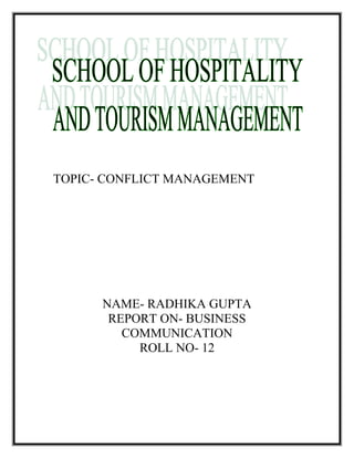 TOPIC- CONFLICT MANAGEMENT
NAME- RADHIKA GUPTA
REPORT ON- BUSINESS
COMMUNICATION
ROLL NO- 12
 