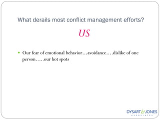 What derails most conflict management efforts?

                            US
 Our fear of emotional behavior…avoidance….dislike of one
  person…..our hot spots
 