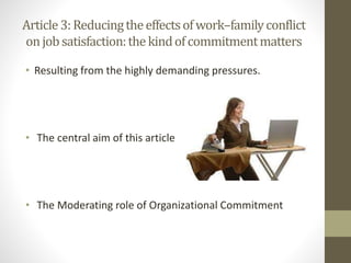 • Resulting from the highly demanding pressures.
• The central aim of this article
• The Moderating role of Organizational Commitment
Article3:Reducingtheeffectsofwork–familyconflict
onjobsatisfaction:thekindofcommitmentmatters
 