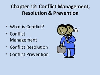 Chapter 12: Conflict Management,
Resolution & Prevention
• What is Conflict?
• Conflict
Management
• Conflict Resolution
• Conflict Prevention
 