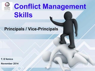 Conflict Management Skills 
Principals / Vice-Principals 
November 2014 
T. D’Amico  