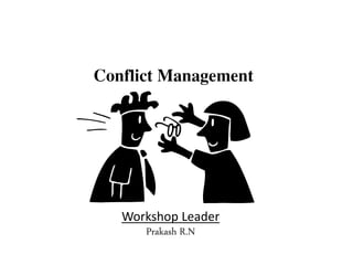 Conflict Management
Workshop Leader
Prakash R.N
 