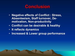 Conclusion Negative effects of Conflict : Stress, Absenteeism, Staff turnover, De-motivation, Non-productivity Conflict can be desirable & healthy It reflects dynamics Increased & Lower group performance 