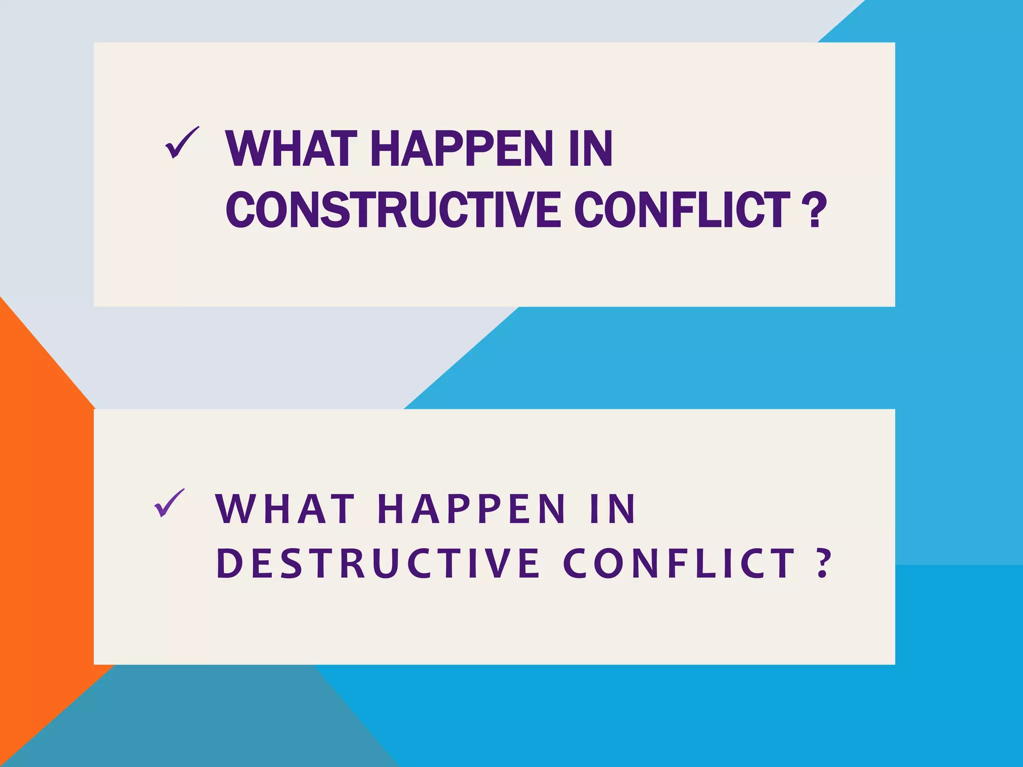  WHAT HAPPEN IN
CONSTRUCTIVE CONFLICT ?
 WHAT HAPPEN IN
DESTRUCTIVE CONFLICT ?
 
