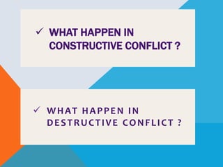  WHAT HAPPEN IN
CONSTRUCTIVE CONFLICT ?
 WHAT HAPPEN IN
DESTRUCTIVE CONFLICT ?
 