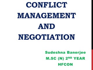 CONFLICT
MANAGEMENT
AND
NEGOTIATION
Sudeshna Banerjee
M.SC (N) 2ND YEAR
HFCON
 