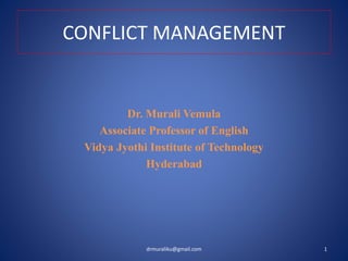 CONFLICT MANAGEMENT
Dr. Murali Vemula
Associate Professor of English
Vidya Jyothi Institute of Technology
Hyderabad
1
drmuraliku@gmail.com
 