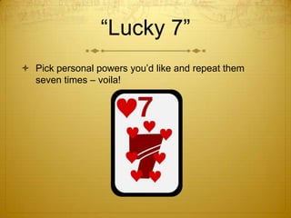 “Lucky 7”
 Pick personal powers you’d like and repeat them
  seven times – voila!
 
