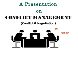 A Presentation
on
CONFLICT MANAGEMENT
(Conflict & Negotiation)
BY:
Ramesh

 