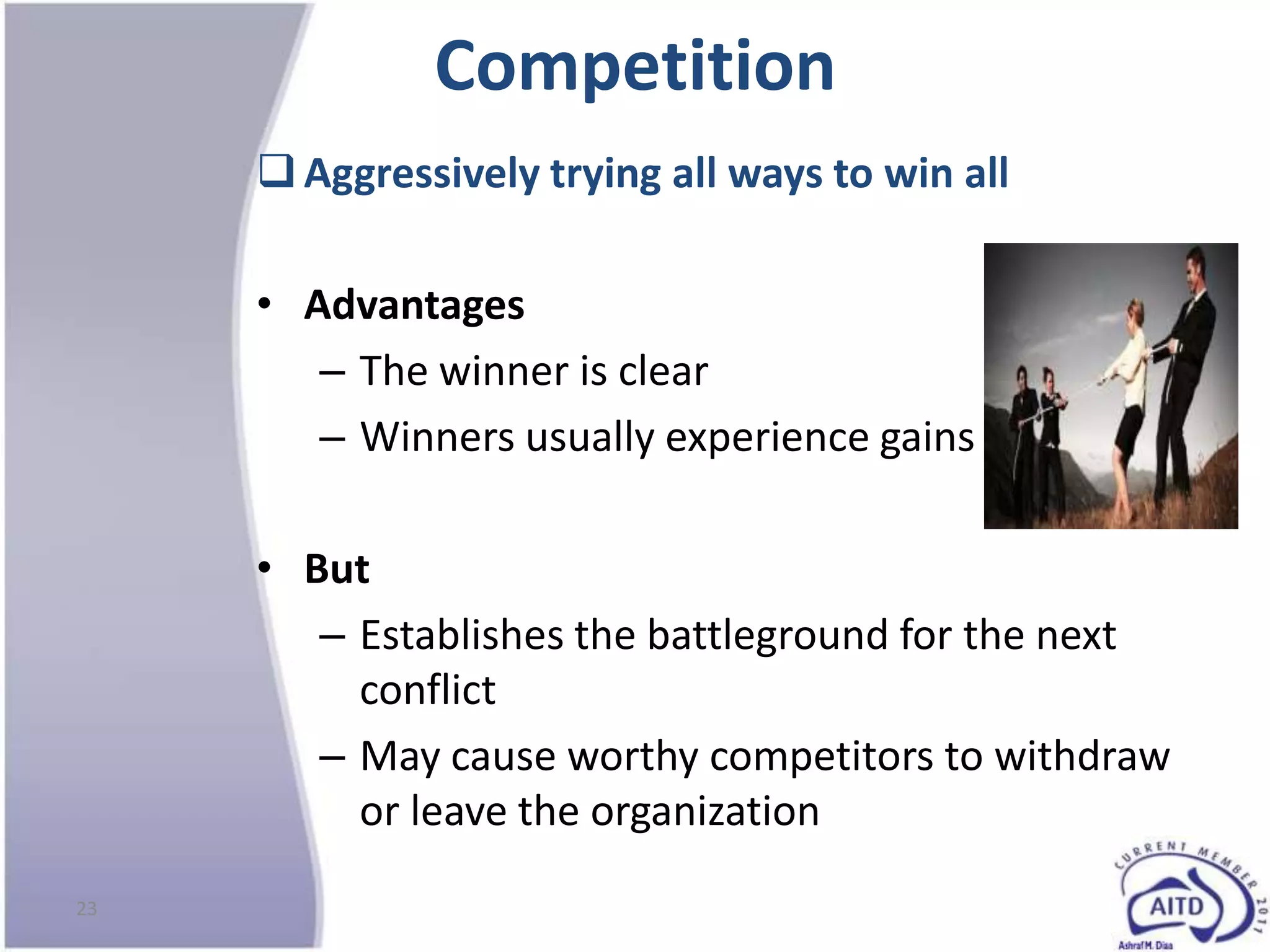 Competition
      Aggressively trying all ways to win all

     • Advantages
        – The winner is clear
        – Winners usually experience gains

     • But
        – Establishes the battleground for the next
          conflict
        – May cause worthy competitors to withdraw
          or leave the organization
23
 