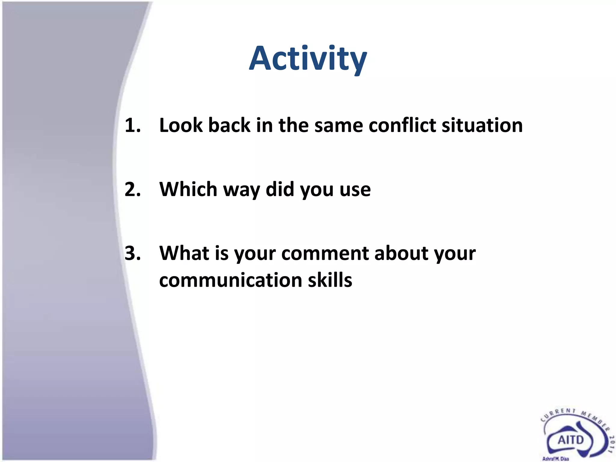 Activity
1. Look back in the same conflict situation

2. Which way did you use

3. What is your comment about your
   communication skills
 