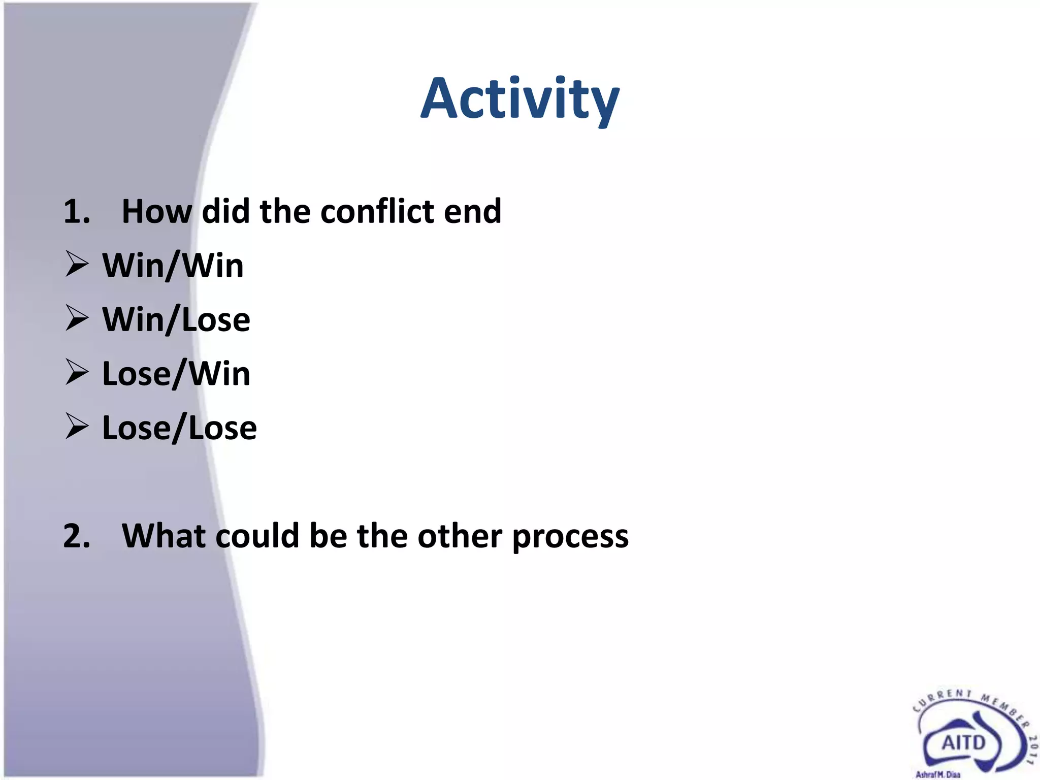 Activity
1. How did the conflict end
 Win/Win
 Win/Lose
 Lose/Win
 Lose/Lose

2. What could be the other process
 