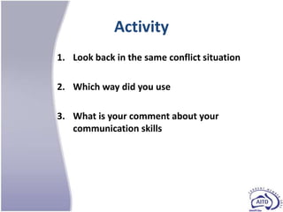 Activity
1. Look back in the same conflict situation

2. Which way did you use

3. What is your comment about your
   communication skills
 