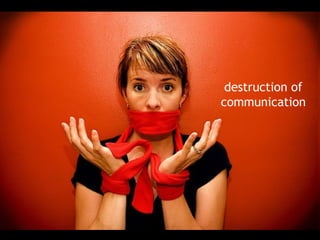 destruction of
communication
 