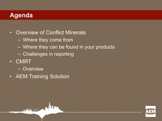 Agenda
•Overview of Conflict Minerals
–Where they come from
–Where they can be found in your products
–Challenges in reporting
•CMRT
–Overview
•AEM Training Solution