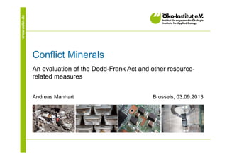 www.oeko.de
Conflict Minerals
An evaluation of the Dodd-Frank Act and other resource-
related measures
Andreas Manhart Brussels, 03.09.2013
 