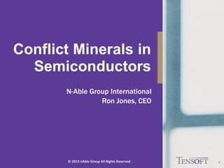 © 2013 nAbleGroup All Rights Reserved 
Conflict Minerals in Semiconductors 
1 
N-Able Group International 
Ron Jones, CEO  