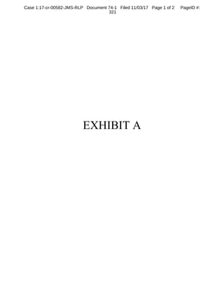 EXHIBIT A
Case 1:17-cr-00582-JMS-RLP Document 74-1 Filed 11/03/17 Page 1 of 2 PageID #:
321
 