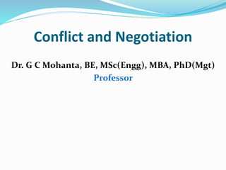 Conflict and Negotiation
Dr. G C Mohanta, BE, MSc(Engg), MBA, PhD(Mgt)
Professor
 