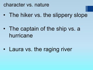 character vs. nature
• The hiker vs. the slippery slope
• The captain of the ship vs. a
hurricane
• Laura vs. the raging river
 