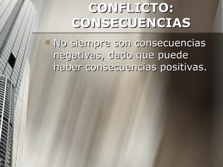 CONFLICTO: CONSECUENCIAS No siempre son consecuencias negativas, dado que puede haber consecuencias positivas. 