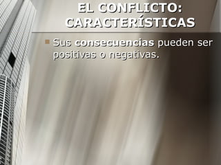 EL CONFLICTO: CARACTERÍSTICAS Sus  consecuencias  pueden ser positivas o negativas. 