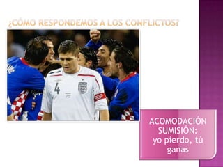 ¿CÓMO RESPONDEMOS A LOS CONFLICTOS?ACOMODACIÓNSUMISIÓN:        yo pierdo, tú ganas