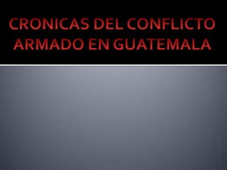 CRONICAS DEL CONFLICTO ARMADO EN GUATEMALA 