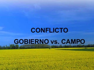 CONFLICTO  GOBIERNO vs. CAMPO CONFLICTO GOBIERNO vs. CAMPO 