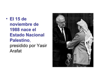 El 15 de noviembre de 1988 nace el Estado Nacional Palestino ,  presidido por Yasir Arafat  