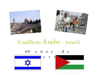 Conflicto  Árabe  - israelí 60 años de guerra 