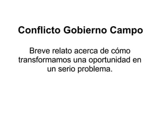 Conflicto Gobierno Campo Breve relato acerca de cómo transformamos una oportunidad en un serio problema. 