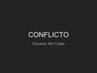 CONFLICTO
Eduardo Atri Cojab
 