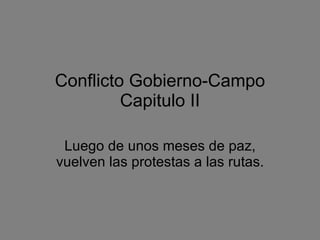 Conflicto Gobierno-Campo Capitulo II Luego de unos meses de paz, vuelven las protestas a las rutas. 