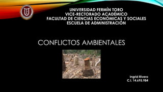 UNIVERSIDAD FERMÍN TORO
VICE-RECTORADO ACADÉMICO
FACULTAD DE CIENCIAS ECONÓMICAS Y SOCIALES
ESCUELA DE ADMINISTRACIÓN
CONFLICTOS AMBIENTALES
Ingrid Rivero
C.I. 14.695.984
 